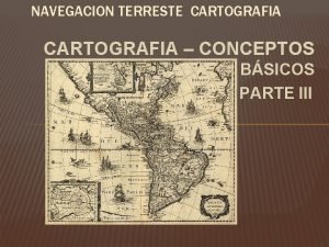 NAVEGACION TERRESTE CARTOGRAFIA CONCEPTOS BSICOS PARTE III CONTENIDOS