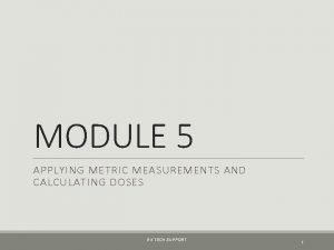 MODULE 5 APPLYING METRIC MEASUREMENTS AND CALCULATING DOSES