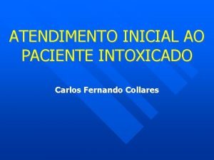ATENDIMENTO INICIAL AO PACIENTE INTOXICADO Carlos Fernando Collares