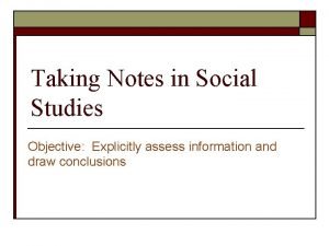 Taking Notes in Social Studies Objective Explicitly assess