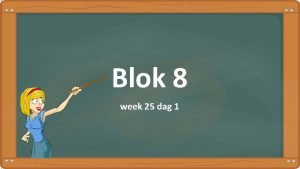 Blok 8 week 25 dag 1 Dag 1