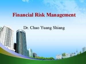 Financial Risk Management Dr Chao Yuang Shiang 1