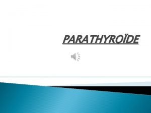 PARATHYRODE RAPPELS Les glandes parathyrodes apparaissent normalement sous