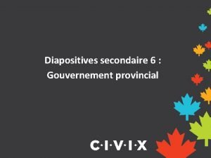 Diapositives secondaire 6 Gouvernement provincial Dmocratie parlementaire Le