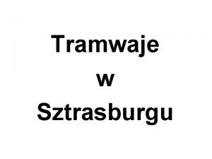 Tramwaje w Sztrasburgu Prezentacj opracowano na podstawie strony