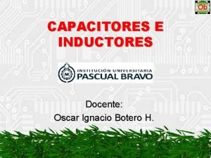 CAPACITORES E INDUCTORES Docente Oscar Ignacio Botero H