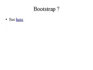 Bootstrap See here Maximum Likelihood and Model Choice