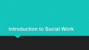 Introduction to Social Work What is Social Work