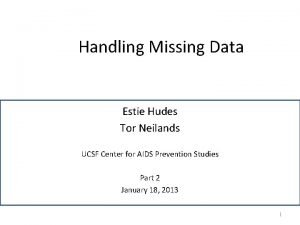 Handling Missing Data Estie Hudes Tor Neilands UCSF