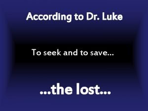 According to Dr Luke To seek and to
