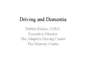 Driving and Dementia Debbie Ricker OTRL Executive Director