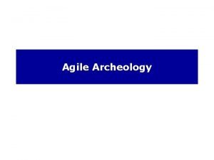 Agile Archeology Recall We discussed Agile Now the
