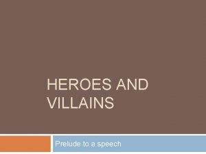 HEROES AND VILLAINS Prelude to a speech The