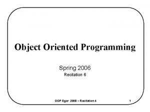 Object Oriented Programming Spring 2006 Recitation 6 OOP