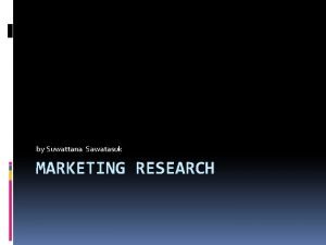 by Suwattana Sawatasuk MARKETING RESEARCH Marketing Research The