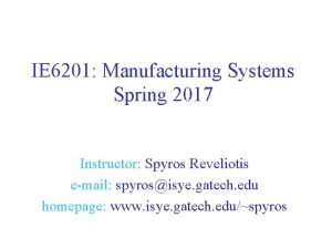 IE 6201 Manufacturing Systems Spring 2017 Instructor Spyros