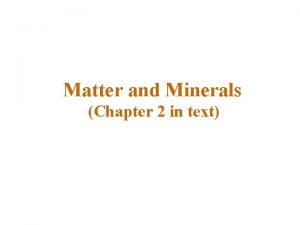 Matter and Minerals Chapter 2 in text Minerals