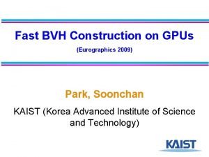 Fast BVH Construction on GPUs Eurographics 2009 Park