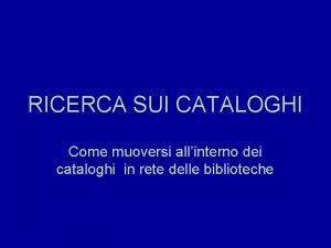 RICERCA SUI CATALOGHI Come muoversi allinterno dei cataloghi