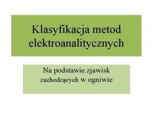 Klasyfikacja metod elektroanalitycznych Na podstawie zjawisk zachodzcych w