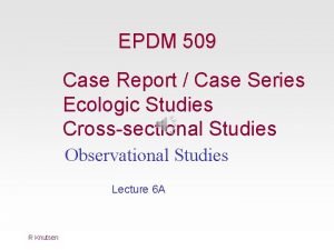 EPDM 509 Case Report Case Series Ecologic Studies