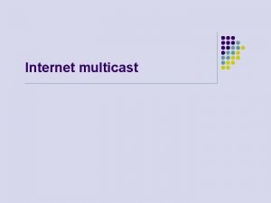 Internet multicast Broadcast multicast unicast l Broadcast l
