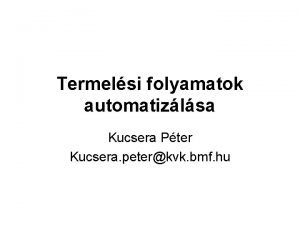 Termelsi folyamatok automatizlsa Kucsera Pter Kucsera peterkvk bmf