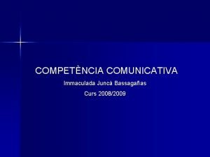 COMPETNCIA COMUNICATIVA Immaculada Junc Bassagaas Curs 20082009 ndex