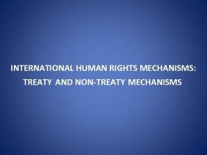 INTERNATIONAL HUMAN RIGHTS MECHANISMS TREATY AND NONTREATY MECHANISMS
