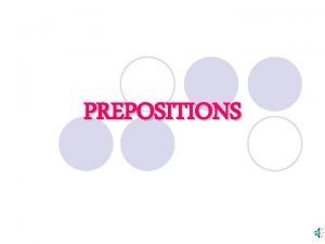 PREPOSITIONS PREPOSITIONS l A word that shows the