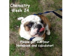 Chemistry Week 24 Please get out your Notebook