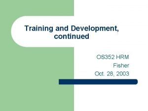 Training and Development continued OS 352 HRM Fisher
