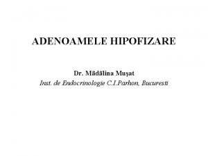 ADENOAMELE HIPOFIZARE Dr Mdlina Muat Inst de Endocrinologie