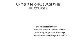 UNIT5 REGIONAL SURGERYII UG COURSES DR MITHILESH KUMAR