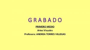 GRABADO PRIMERO MEDIO Artes Visuales Profesora ANDREA TORRES