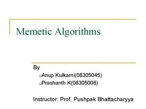 Memetic Algorithms By Anup Kulkarni08305045 Prashanth K08305006 Instructor