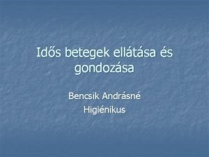 Ids betegek elltsa s gondozsa Bencsik Andrsn Higinikus