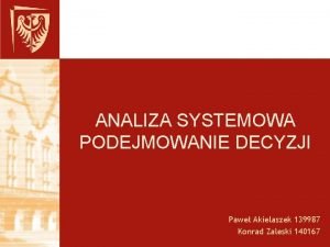 ANALIZA SYSTEMOWA PODEJMOWANIE DECYZJI Pawe Akielaszek 139987 Konrad