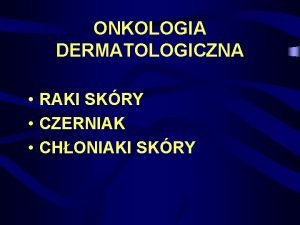 ONKOLOGIA DERMATOLOGICZNA RAKI SKRY CZERNIAK CHONIAKI SKRY Rak