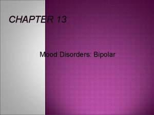 CHAPTER 13 Mood Disorders Bipolar Called Manic Depressive