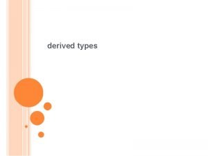 derived types The type definition Enumerated types Accessing