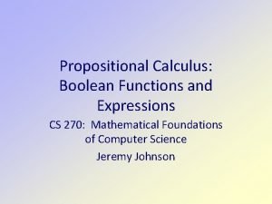 Propositional Calculus Boolean Functions and Expressions CS 270