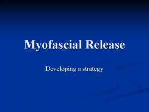 Myofascial Release Developing a strategy Put the tissue