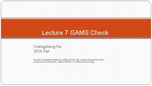 Lecture 7 GAMS Check Chengcheng Fei 2018 Fall