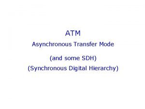ATM Asynchronous Transfer Mode and some SDH Synchronous