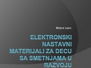 Mirjana Lazor ELEKTRONSKI NASTAVNI MATERIJALI ZA DECU SA