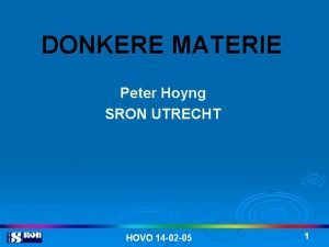 DONKERE MATERIE Peter Hoyng SRON UTRECHT HOVO 14