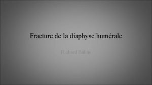 Fracture de la diaphyse humrale Richard Ballas Gnralits