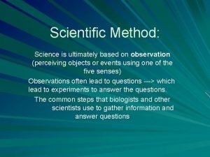Scientific Method Science is ultimately based on observation
