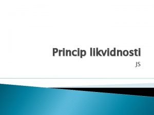 Princip likvidnosti JS Grupa 1 Pojam likvidnosti 1